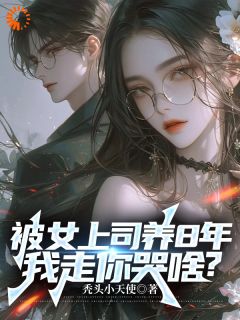 被女上司养8年,我走你哭啥?