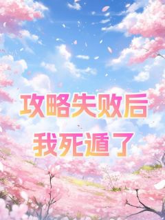《攻略失败后我死遁了》完结版在线阅读 《攻略失败后我死遁了》最新章节列表