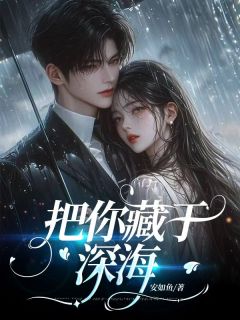 《把你藏于深海》小说章节列表在线试读 许清宁顾景言小说阅读