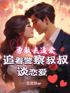 勇敢去追爱,追着警察叔叔谈恋爱