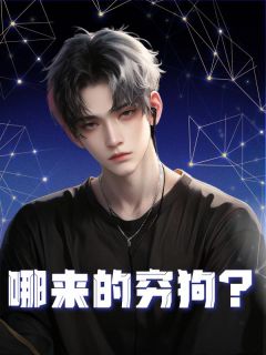 《哪来的穷狗？》孙一志李雨晴许千帆大结局免费阅读