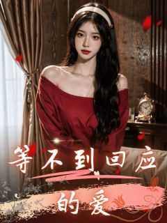 《等不到回应的爱》大结局免费试读 《等不到回应的爱》最新章节目录