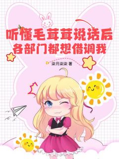 听懂毛茸茸说话后，各部门都想借调我