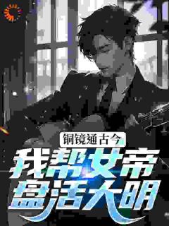 铜镜通古今,我帮女帝盘活大明小说全文精彩章节免费试读(朱九霄朱嬍娖)