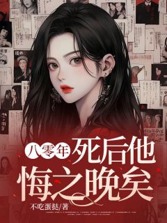 《八零年,死后他悔之晚矣》小说免费阅读 《八零年,死后他悔之晚矣》最新章节目录