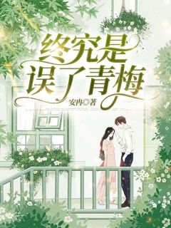 阮青崔思楠小说 终究是误了青梅(阮青崔思楠)小说阅读