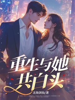 《重生与她共白头》最新章节免费阅读（完整版未删节）