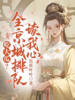 《吃大瓜？全京城排队读我心》大结局免费试读 《吃大瓜？全京城排队读我心》最新章节目录