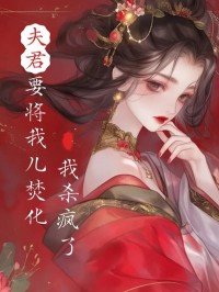 夫君要将我儿焚化,我杀疯了章节 夫君要将我儿焚化,我杀疯了小说目录阅读