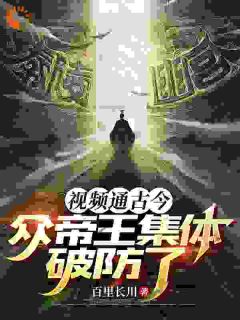 小说视频通古今,众帝王集体破防了苏哲秦始皇章节免费在线阅读地址