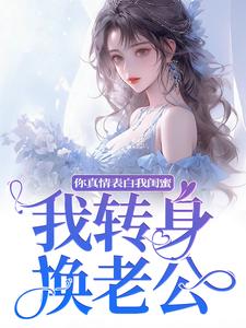 《你真情表白我闺蜜?我转身换老公》小说大结局在线试读 叶初林敬亭小说全文