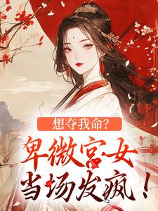 《想夺我命？卑微宫女当场发疯！》小说章节在线阅读 郝香姒时景焱小说全文