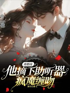 离婚夜,他摘下助听器疯魔缠吻