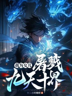 《我为女儿,屠戮九天十界》叶凡林浅月章节列表在线试读