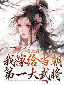 换亲后,我嫁给当朝第一大武将