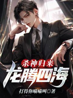 《杀神归来：龙腾四海》小说完结版免费阅读 林凡花牡丹小说阅读