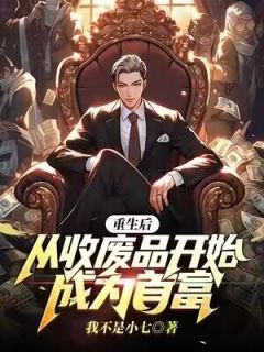 《重生后，从收废品开始成为首富》完结版在线阅读 《重生后，从收废品开始成为首富》最新章节目录