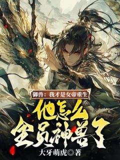 御兽:我才是女帝重生,他怎么全员神兽了?