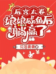 后宫太卷，娘娘咸鱼后躺赢了沈清绾元武帝目录 后宫太卷，娘娘咸鱼后躺赢了小说阅读