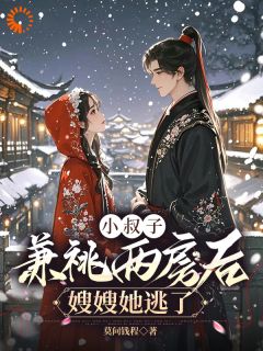 林眠厉明舟小说 《小叔子兼祧两房后，嫂嫂她逃了》小说全文免费阅读