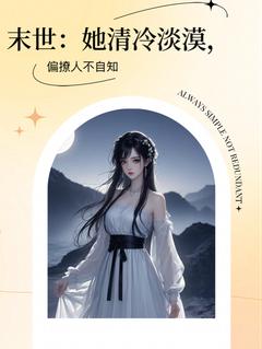 末世:她清冷淡漠,偏撩人不自知