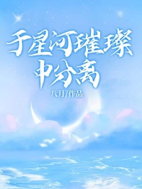 《于星河璀璨中分离》完结版免费阅读 《于星河璀璨中分离》最新章节目录