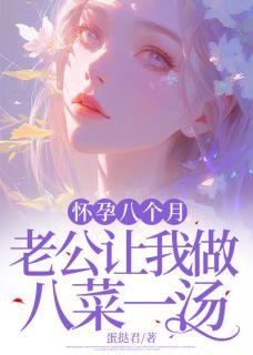 《怀孕八个月，老公让我做八菜一汤》大结局在线试读 《怀孕八个月，老公让我做八菜一汤》最新章节目录