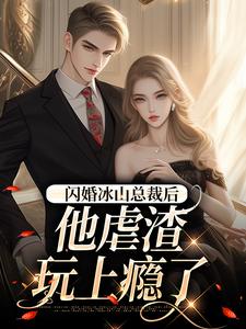闪婚冰山总裁后,他虐渣玩上瘾了