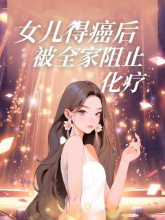 《女儿得癌后,被全家阻止化疗》小说完结版精彩阅读 乐言昭楠许听晚小说全文