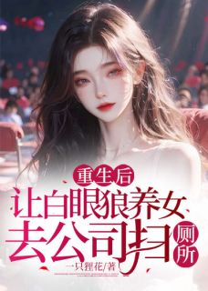 《重生后,让白眼狼养女去公司扫厕所》小说精彩试读 《重生后,让白眼狼养女去公司扫厕所》最新章节列表