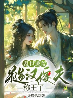 乱世逃荒:糙汉傻夫称王了