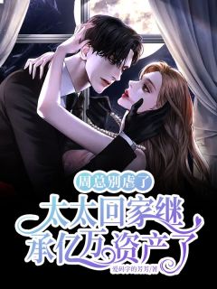周总别虐了，太太回家继承亿万资产了by爱码字的芳芳 秦汐周谨言免费完整版