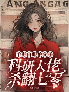 手撕白眼狼父子,科研大佬杀翻七零