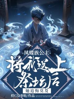 凤蝶族公主将我送上祭坛后，她追悔莫及裴澈裴昭棠蔓 凤蝶族公主将我送上祭坛后，她追悔莫及全文阅读
