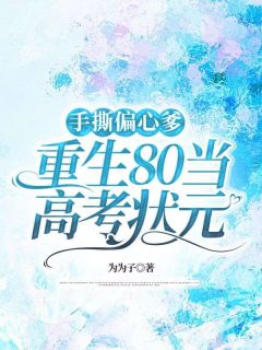 手撕偏心爹,重生80当高考状元林小军林小红by为为子全文免费阅读