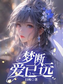 《梦断爱已远》大结局精彩阅读 《梦断爱已远》最新章节列表