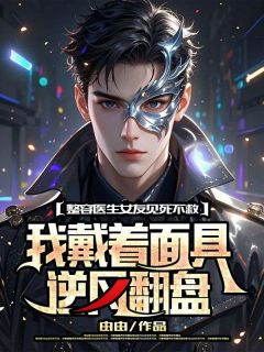 整容医生女友见死不救,我戴着面具逆风翻盘