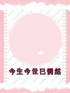 《今生今世已惘然》小说精彩试读 《今生今世已惘然》最新章节列表