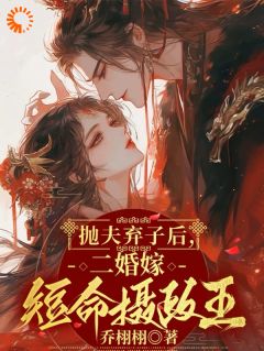 《抛夫弃子后，二婚嫁短命摄政王》完结版精彩阅读 《抛夫弃子后，二婚嫁短命摄政王》最新章节列表