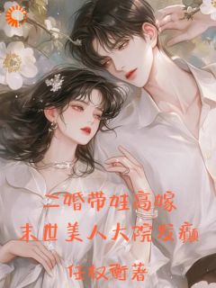 二婚带娃高嫁，末世美人大院发癫阮玲玲秦正阳by任权衡完整在线阅读