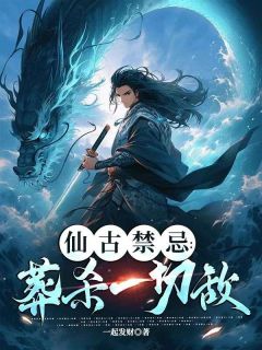 《仙古禁忌,葬杀一切敌》小说完结版免费试读 陈阳云紫薇小说全文