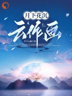 精品《月下花沉云作画》小说在线阅读 云画云沉夜小说全集无删减全文