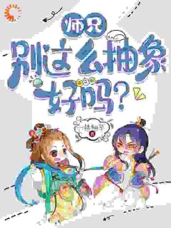 《师兄，别这么抽象好吗？》小说全文在线试读 《师兄，别这么抽象好吗？》最新章节目录