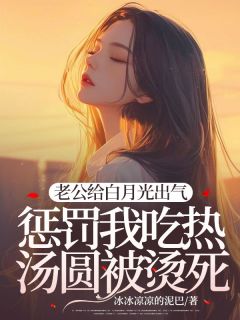 老公给白月光出气,惩罚我吃热汤圆被烫死