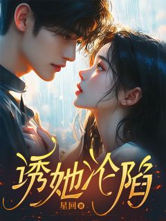 《诱她沦陷》小说最新章节免费阅读(完整版未删节)