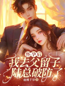 徐嘉柔陆怀征章节目录 怀孕后我去父留子,陆总破防了全文阅读