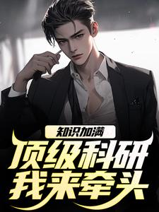 美文阅读《知识加满，顶级科研我来牵头》陈宇丽娜全文精彩章节列表试读