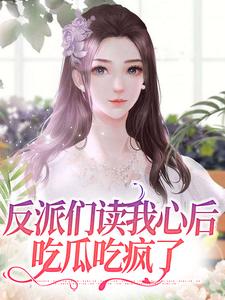 《反派们读我心后，吃瓜吃疯了》小说章节目录在线试读 楼之微秦逸霆小说全文