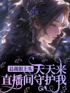 总裁很上头,天天来直播间守护我