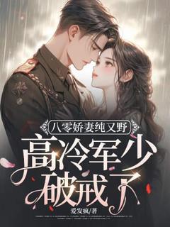 八零娇妻纯又野,高冷军少破戒了